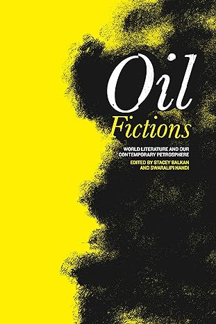 oil fictions world literature and our contemporary petrosphere  stacey balkan ,swaralipi nandi 0271091592,