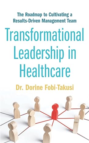 transformational leadership in healthcare the roadmap to cultivating a results driven management team 1st