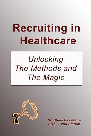 recruiting in healthcare unlocking the methods and the magic 1st edition dr steve passmore 1507511582,