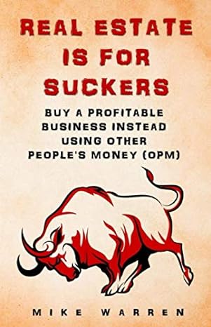 real estate is for suckers buy a profitable business instead using other people s money revealed insider