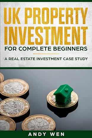 uk property investment for complete beginners a real estate investment case study 1st edition andy wen