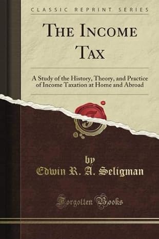 the income tax a study of the history theory and practice of income taxation at home and abroad 1st edition