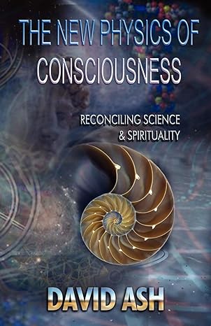 the new physics of consciousness reconciling science and spirituality 1st edition david a ash 0980256127,