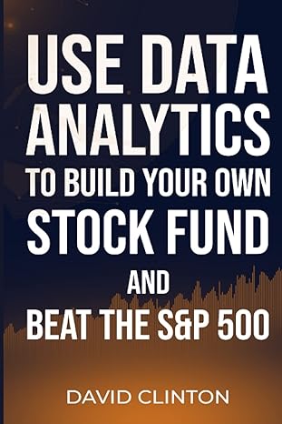 use data analytics to build your own stock fund and beat the sandp 500 1st edition david clinton 1777721075,