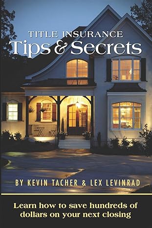 title insurance tips and secrets learn how to save hundreds of dollars on your next closing 1st edition kevin