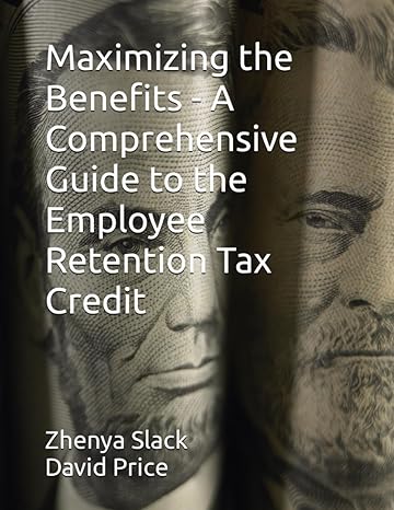 maximizing the benefits a comprehensive guide to the employee retention tax credit 1st edition zhenya slack,