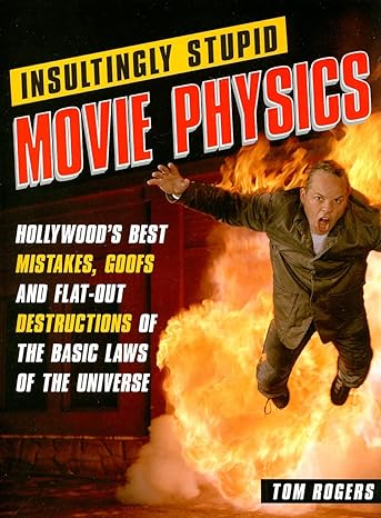 insultingly stupid movie physics hollywood s best mistakes goofs and flat out destructions of the basic laws