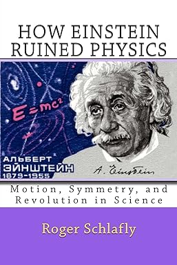 how einstein ruined physics motion symmetry and revolution in science 1st edition roger schlafly 1461120195,