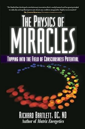 the physics of miracles tapping into the field of consciousness potential 1st edition richard bartlett