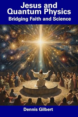 jesus and quantum physics bridging faith and science 1st edition dennis gilbert 979-8856165592