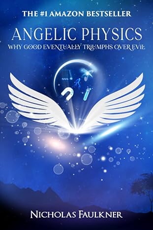 angelic physics why good eventually triumphs over evil 1st edition nicholas faulkner 979-8373955409