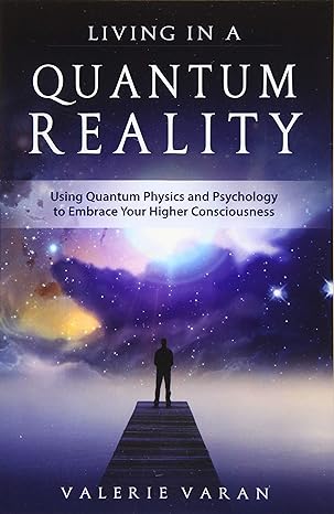 living in a quantum reality using quantum physics and psychology to embrace your higher consciousness 1st