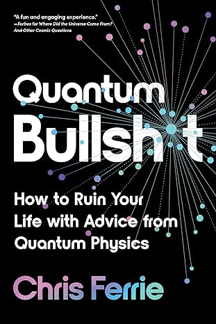 quantum bullsh t how to ruin your life with advice from quantum physics 1st edition chris ferrie 172826605x,