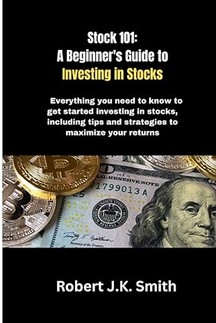 stock 101 a beginner s guide to investing in stocks everything you need to know to get started investing in