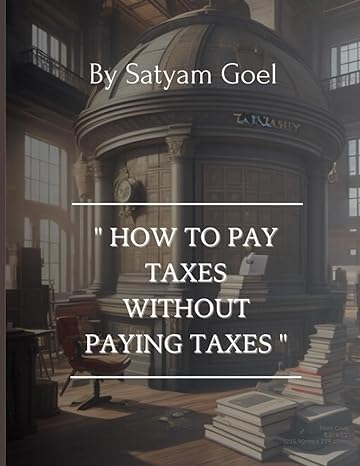 how to pay taxes without paying taxes 1st edition satyam goel 979-8399057057