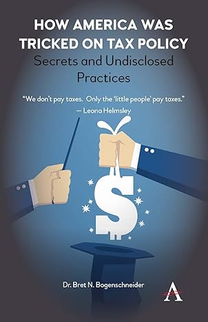how america was tricked on tax policy secrets and undisclosed practices 1st edition bret n. bogenschneider