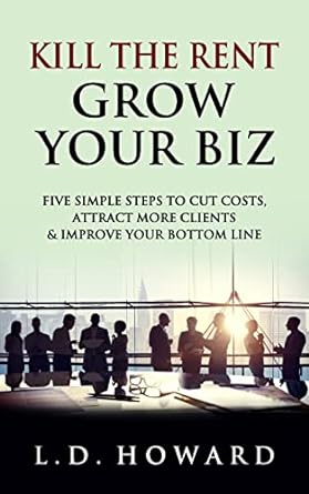 kill the rent grow your biz five simple steps to cut costs attract more clients and improve your bottom line