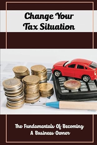 change your tax situation the fundamentals of becoming a business owner 1st edition forest golka