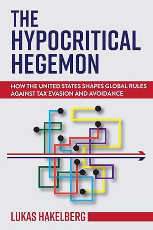 the hypocritical hegemon how the united states shapes global rules against tax evasion and avoidance 1st