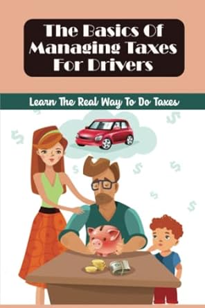 the basics of managing taxes for drivers learn the real way to do taxes 1st edition burl guererro