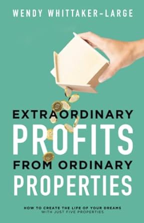 extraordinary profits from ordinary properties how to create the life of your dreams with just five