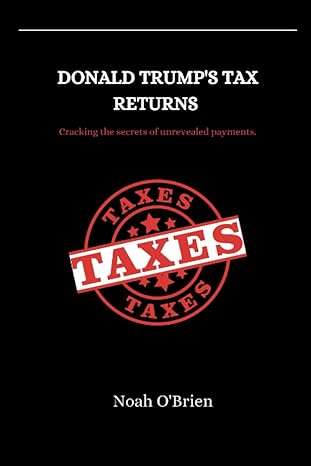 donald trumps tax returns cracking the secrets of unrevealed payments 1st edition noah obrien b0brqpfz44,