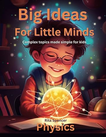 big ideas for little minds physics complex topics made simple for kids 1st edition rita spencer 180352653x,
