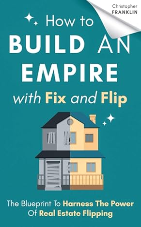 how to build an empire with fix and flip the blueprint to harness the power of real estate flipping 1st