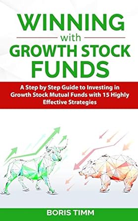 winning with growth stock funds a step by step guide to investing in growth stock mutual funds with 15 highly