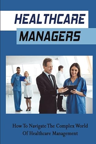 healthcare managers how to navigate the complex world of healthcare management 1st edition velva buchalter
