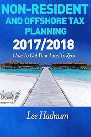 non resident and offshore tax planning 2017/2018 how to cut your tax to zero 2018 edition mr lee hadnum