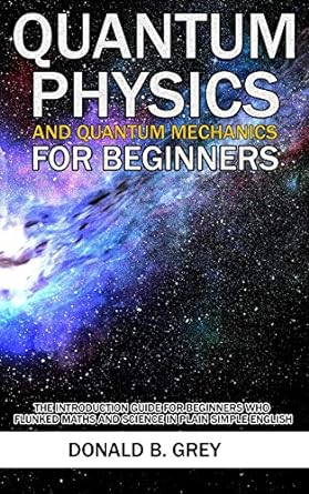 quantum physics and quantum mechanics for beginners the introduction guide for beginners who flunked maths