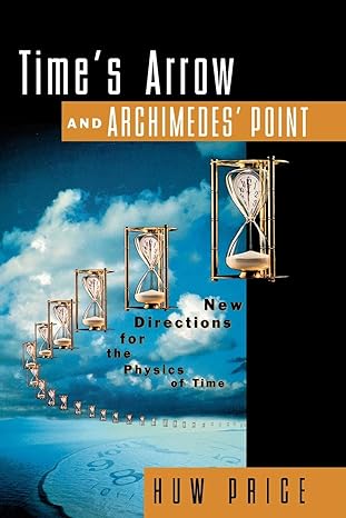 times arrow and archimedes point new directions for the physics of time 1st edition huw price 0195117980,