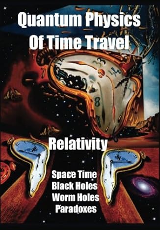 quantum physics of time travel relativity space time black holes worm holes retro causality paradoxes 1st