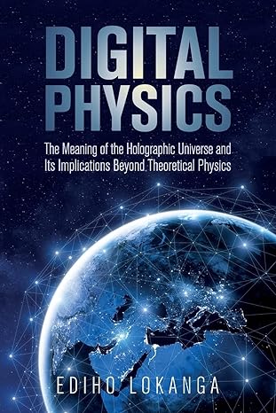 digital physics the meaning of the holographic universe and its implications beyond theoretical physics 1st