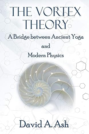 the vortex theory a bridge between ancient yoga and modern physics 1st edition david a ash 192053573x,