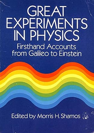 great experiments in physics firsthand accounts from galileo to einstein 2nd edition morris h. shamos