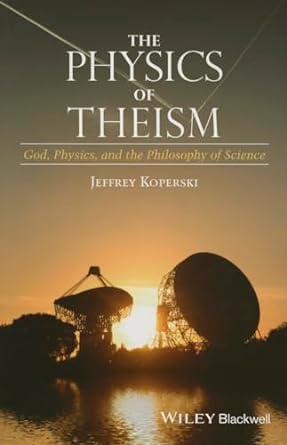 the physics of theism god physics and the philosophy of science 1st edition jeffrey koperski 1118932803,