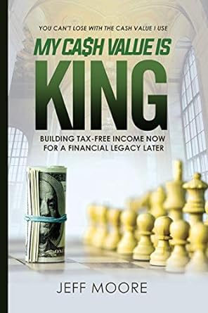 my cash value is king building tax free income now for a financial legacy later 1st edition jeffrey a moore