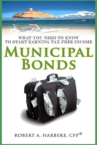municipal bonds what you need to know to start earning tax free income 1st edition robert a. harbeke