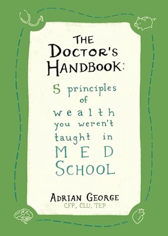 the doctors handbook 5 principles of wealth you were not taught in med school 1st edition adrian george