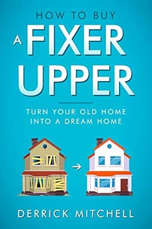 how to buy a fixer upper turn your old home into a dream home 1st edition derrick mitchell 1792603029,