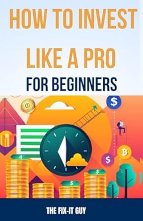 how to invest like a pro for beginners 1st edition the fix-it guy 979-8861935289