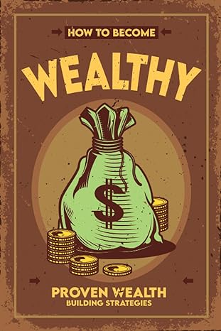 how to become wealthy proven wealth building strategies 1st edition patricia morris 979-8398603545