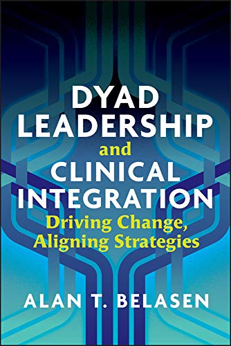 dyad leadership and clinical integration driving change aligning strategies 1st edition alan belasen