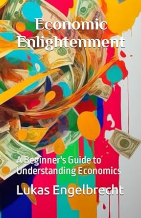 economic enlightenment a beginner s guide to understanding economics 1st edition lukas engelbrecht