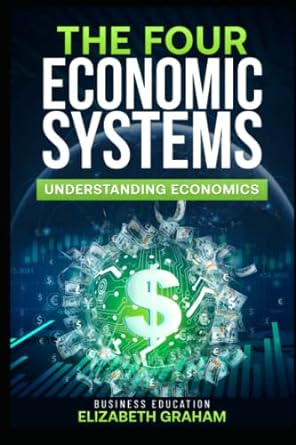 the four economic systems understanding economics 1st edition elizabeth graham 979-8759216254