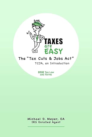 taxes are easy the tax cuts and jobs act tcja  an introduction 2018 tax law and forms 2018 edition michael d