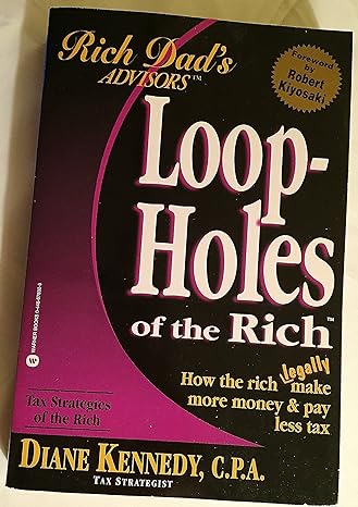 loopholes of the rich how the rich legally make more money and pay less tax 1st edition diane kennedy, robert