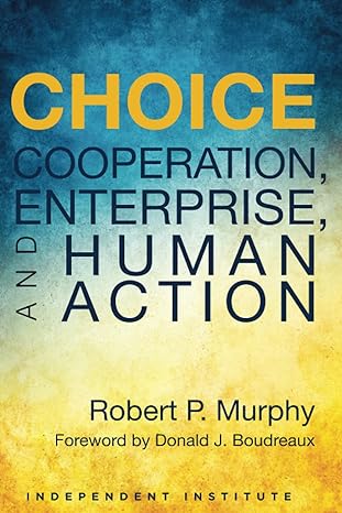 choice cooperation enterprise and human action  robert p. murphy, donald j. boudreaux 1598132180,